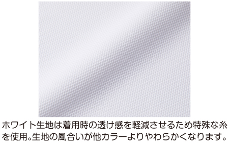 ホワイトの生地は着用時の透け感を軽減させるため特殊な糸を使用。生地の風合いが他カラーよりやわらかくなります。