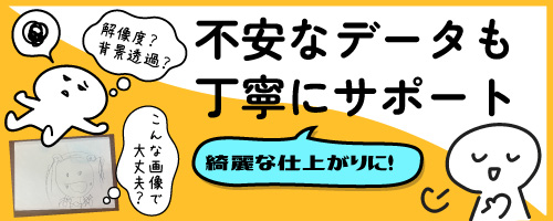 解像度や背景透過って何？こんな画像で大丈夫？と不安なデータも丁寧にサポートで仕上がり綺麗。