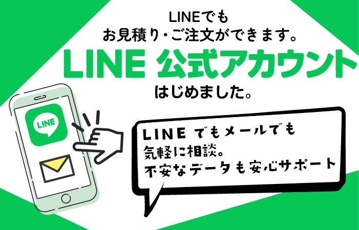 不安なデータやデザインもLINEやメールで相談OK！丁寧迅速な安心サポートをお約束。
